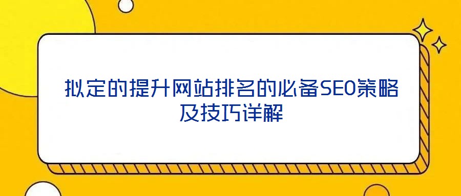 擬定的提升網站排名的必備SEO策略及技巧詳解