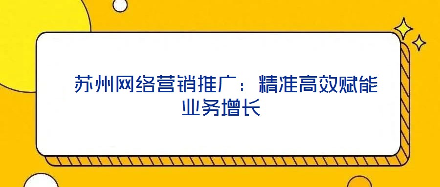  蘇州網絡營銷推廣：精準高效賦能業務增長