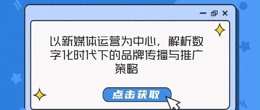 以新媒體運(yùn)營為中心,解析數(shù)字化時代下的品牌傳播與推廣策略