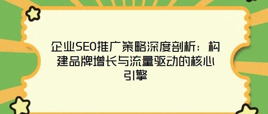 企業(yè)SEO推廣策略深度剖析:構(gòu)建品牌增長與流量驅(qū)動的核心引擎