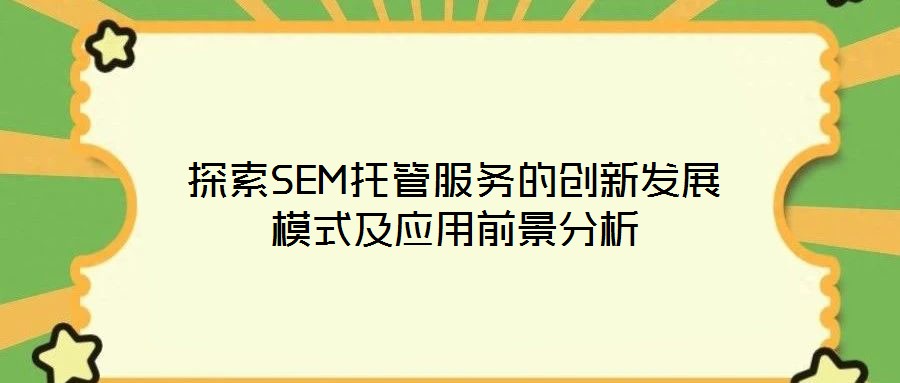 探索SEM托管服務的創新發展模式及應用前景分析
