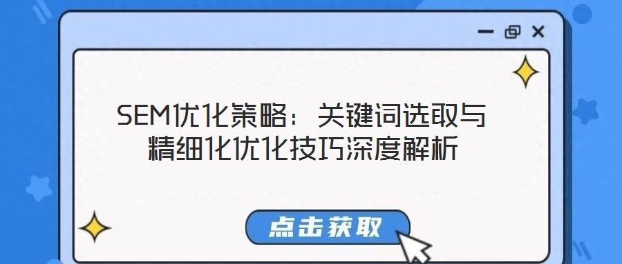 SEM優化策略:關鍵詞選取與精細化優化技巧深度解析