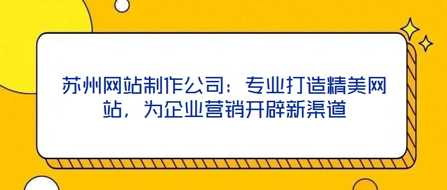 蘇州網站制作公司：專業打造精美網站，為企業營銷開辟新渠道