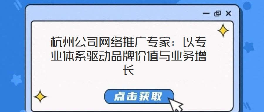 杭州公司網絡推廣專家:以專業體系驅動品牌價值與業務增長