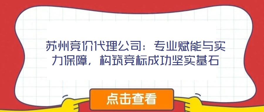 蘇州競價代理公司：專業賦能與實力保障，構筑競標成功堅實基石