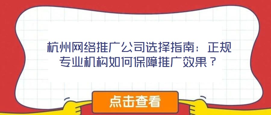杭州網絡推廣公司選擇指南：正規專業機構如何保障推廣效果？