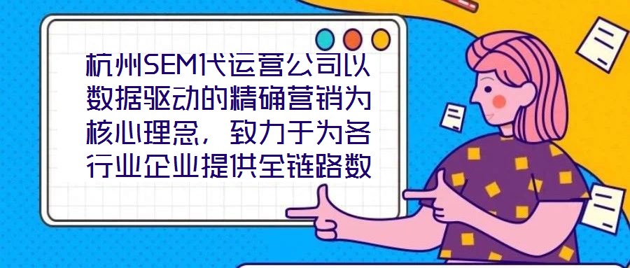 杭州SEM代運營公司以數據驅動的精確營銷為核心理念,致力于為各行業企業提供全鏈路數字化營銷解決方案,助力企業在高度競爭的市場環境中實現品牌突圍與業績增長。本文將