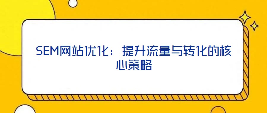 SEM網(wǎng)站優(yōu)化:提升流量與轉化的核心策略