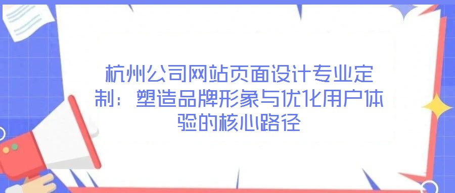 杭州公司網站頁面設計專業定制:塑造品牌形象與優化用戶體驗的核心路徑