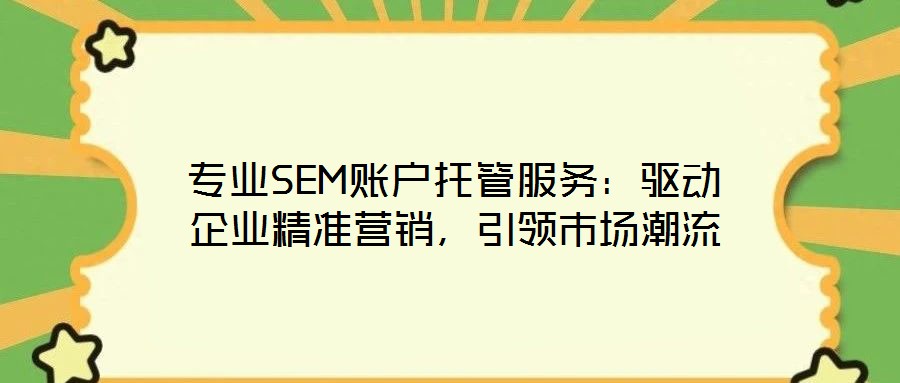 專業(yè)SEM賬戶托管服務(wù):驅(qū)動企業(yè)精準(zhǔn)營銷,引領(lǐng)市場潮流