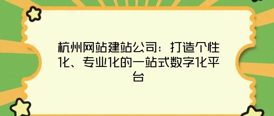 杭州網(wǎng)站建站公司:打造個性化、專業(yè)化的一站式數(shù)字化平臺
