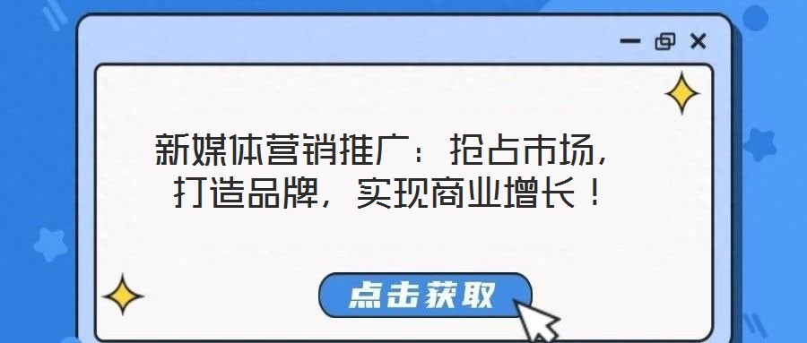 新媒體營銷推廣:搶占市場,打造品牌,實現商業增長!