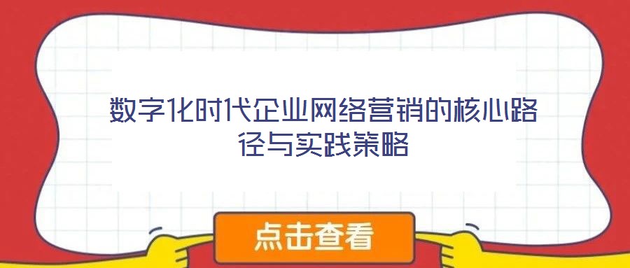 數字化時代企業網絡營銷的核心路徑與實踐策略