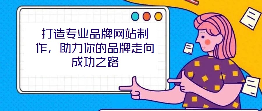 打造專業品牌網站制作,助力你的品牌走向成功之路