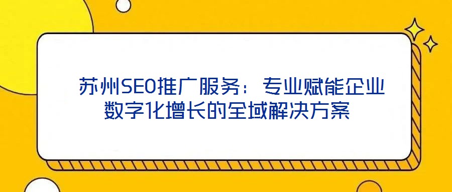 蘇州SEO推廣服務:專業賦能企業數字化增長的全域解決方案