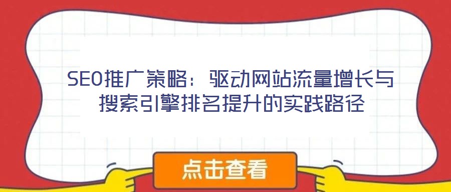 SEO推廣策略:驅動網站流量增長與搜索引擎排名提升的實踐路徑