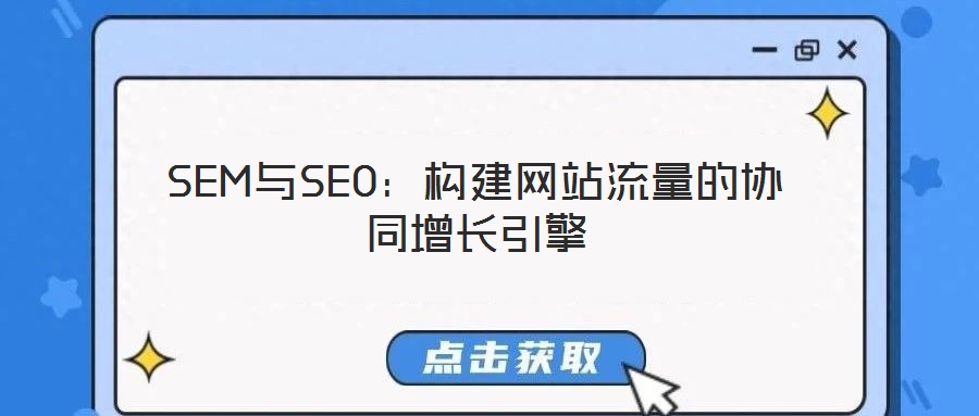 SEM與SEO:構(gòu)建網(wǎng)站流量的協(xié)同增長(zhǎng)引擎