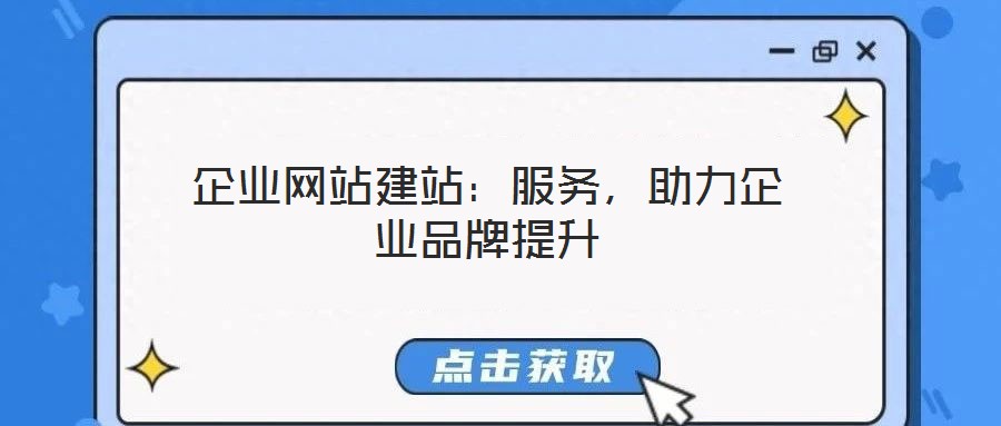 企業(yè)網(wǎng)站建站:服務(wù),助力企業(yè)品牌提升