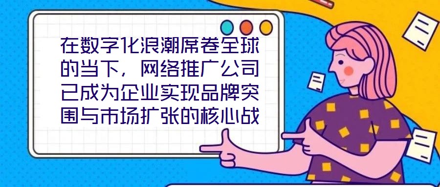 在數字化浪潮席卷全球的當下,網絡推廣公司已成為企業實現品牌突圍與市場擴張的核心戰略伙伴。本文深入剖析網絡推廣公司的核心價值與實施路徑,系統闡釋其在品牌塑造、市場