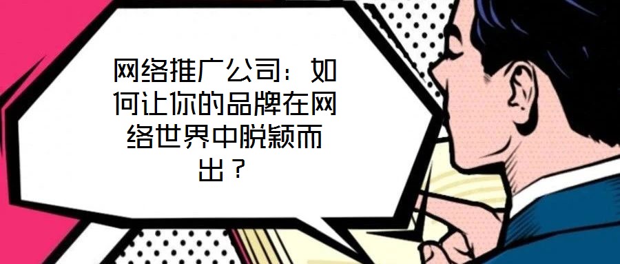 網絡推廣公司：如何讓你的品牌在網絡世界中脫穎而出？