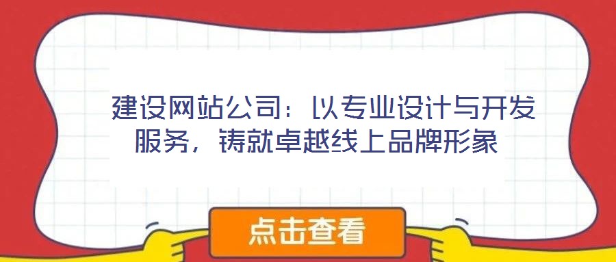 建設網站公司:以專業設計與開發服務,鑄就卓越線上品牌形象