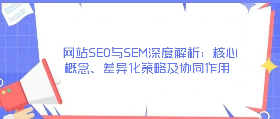 網站SEO與SEM深度解析:核心概念、差異化策略及協(xié)同作用