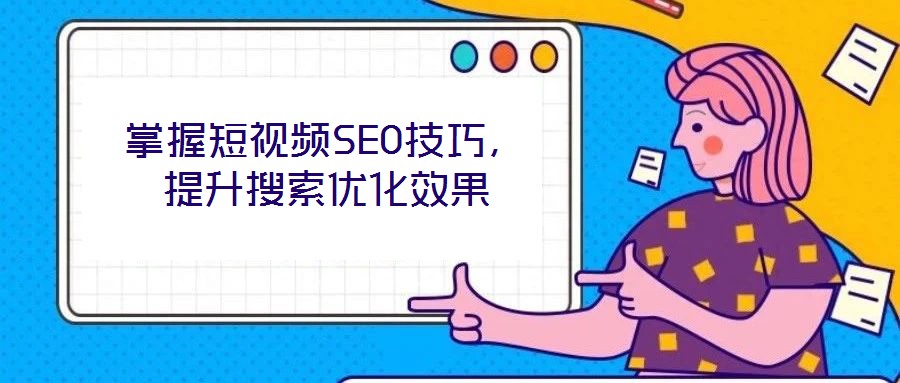 掌握短視頻SEO技巧,提升搜索優化效果