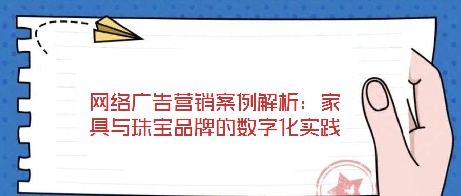 網(wǎng)絡(luò)廣告營銷案例解析:家具與珠寶品牌的數(shù)字化實踐