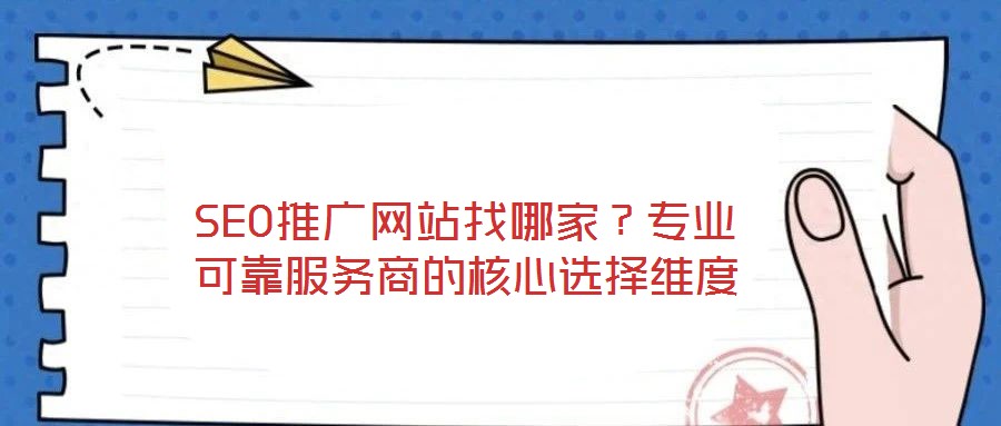 SEO推廣網站找哪家?專業可靠服務商的核心選擇維度