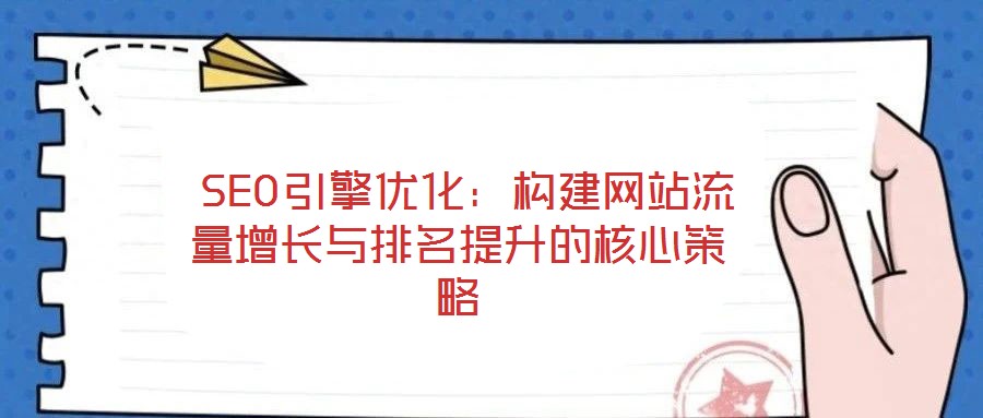 SEO引擎優(yōu)化:構建網(wǎng)站流量增長與排名提升的核心策略