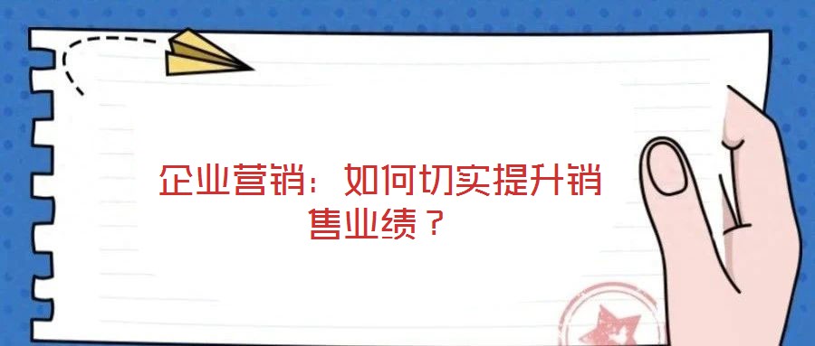 企業營銷:如何切實提升銷售業績?