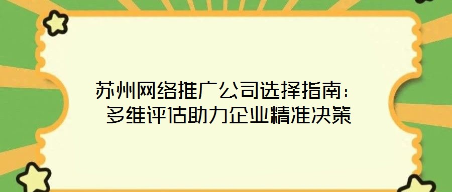 蘇州網(wǎng)絡(luò)推廣公司選擇指南:多維評估助力企業(yè)精準(zhǔn)決策