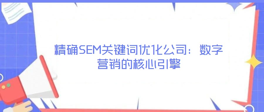 精確SEM關鍵詞優化公司:數字營銷的核心引擎