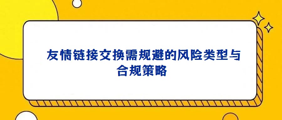 友情鏈接交換需規避的風險類型與合規策略