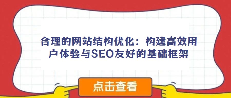 合理的網站結構優(yōu)化:構建高效用戶體驗與SEO友好的基礎框架