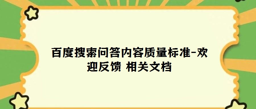 百度搜索問答內(nèi)容質(zhì)量標(biāo)準(zhǔn)-歡迎反饋 相關(guān)文檔