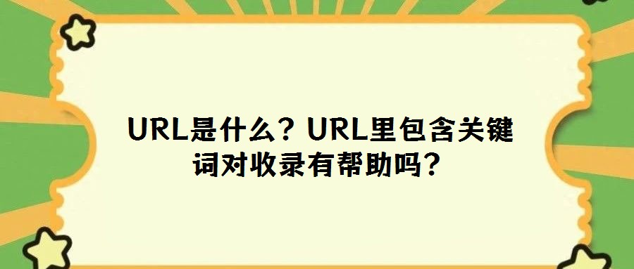 URL是什么？URL里包含關(guān)鍵詞對收錄有幫助嗎？