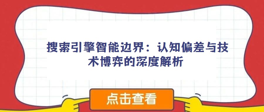 搜索引擎智能邊界:認知偏差與技術(shù)博弈的深度解析