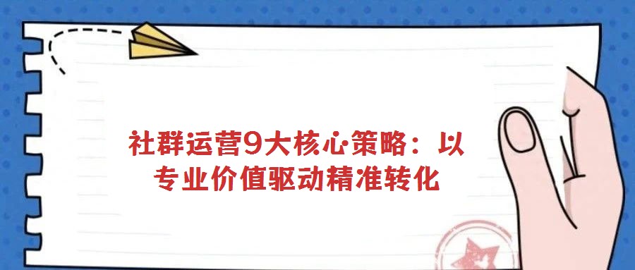 社群運(yùn)營(yíng)9大核心策略:以專業(yè)價(jià)值驅(qū)動(dòng)精準(zhǔn)轉(zhuǎn)化