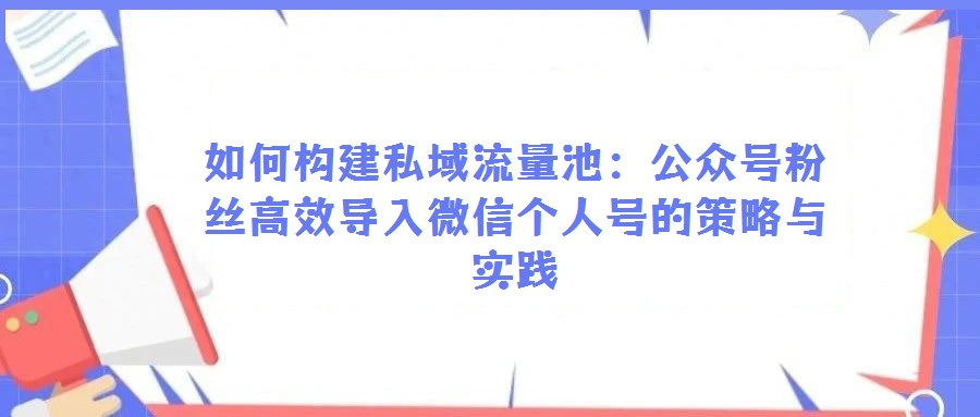 如何構建私域流量池:公眾號粉絲高效導入微信個人號的策略與實踐