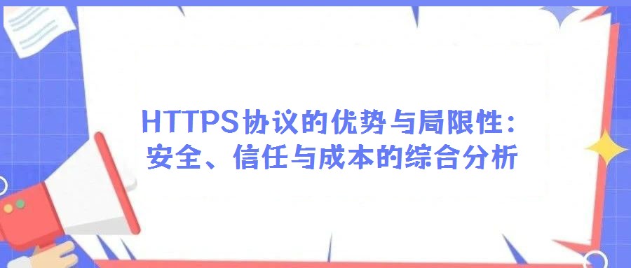HTTPS協(xié)議的優(yōu)勢與局限性:安全、信任與成本的綜合分析