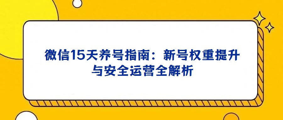 微信15天養號指南:新號權重提升與安全運營全解析