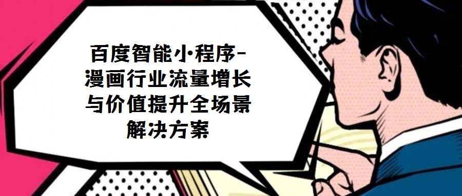 百度智能小程序-漫畫行業(yè)流量增長(zhǎng)與價(jià)值提升全場(chǎng)景解決方案