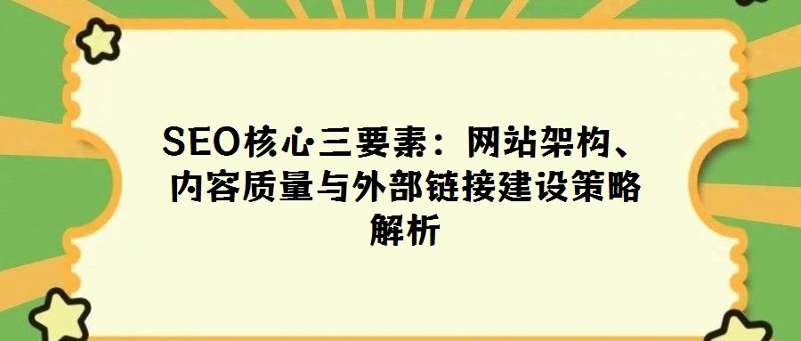 SEO核心三要素:網站架構、內容質量與外部鏈接建設策略解析