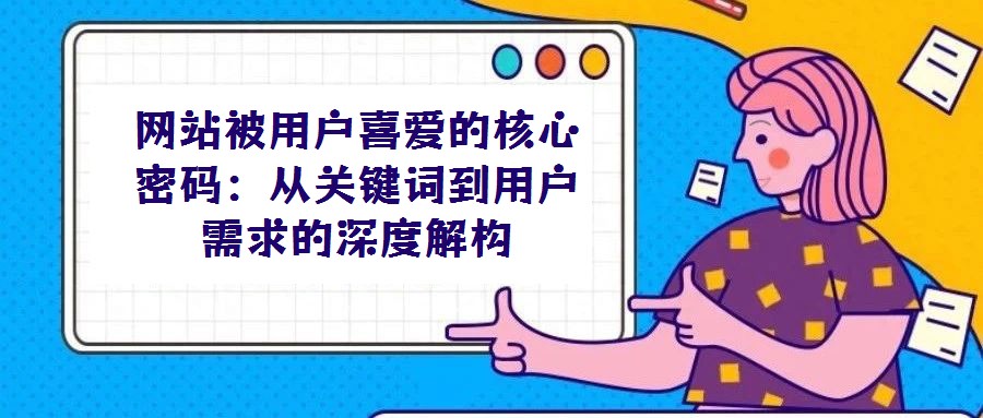 網站被用戶喜愛的核心密碼:從關鍵詞到用戶需求的深度解構