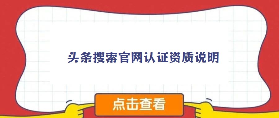 頭條搜索官網(wǎng)認(rèn)證資質(zhì)說明