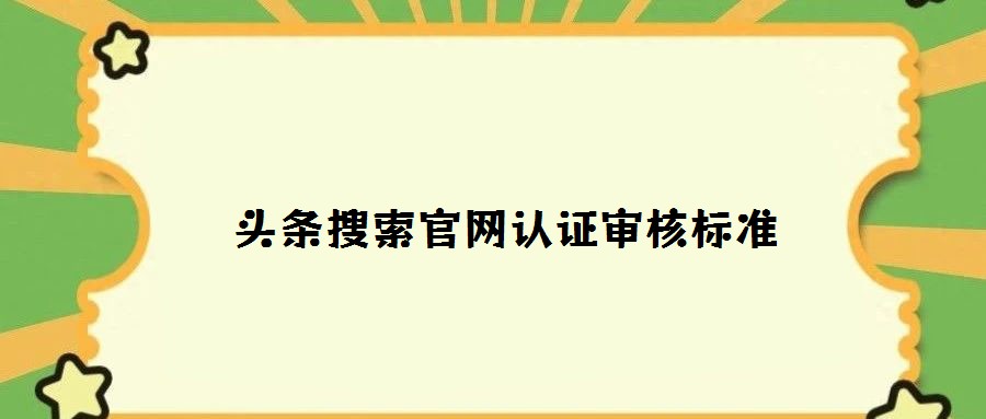 頭條搜索官網認證審核標準