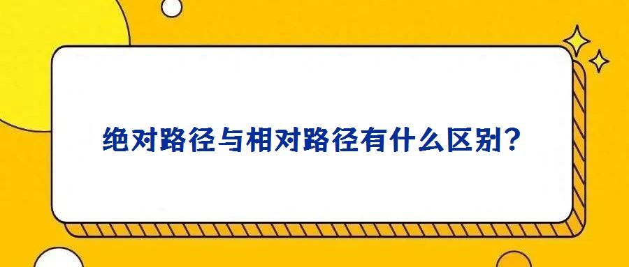 絕對(duì)路徑與相對(duì)路徑有什么區(qū)別?