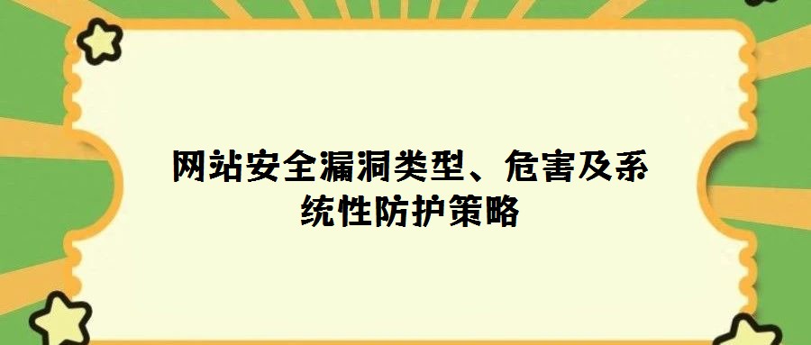 網(wǎng)站安全漏洞類型、危害及系統(tǒng)性防護策略