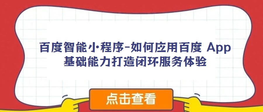 百度智能小程序-如何應用百度 App 基礎能力打造閉環服務體驗